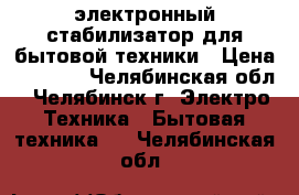 электронный стабилизатор для бытовой техники › Цена ­ 3 000 - Челябинская обл., Челябинск г. Электро-Техника » Бытовая техника   . Челябинская обл.